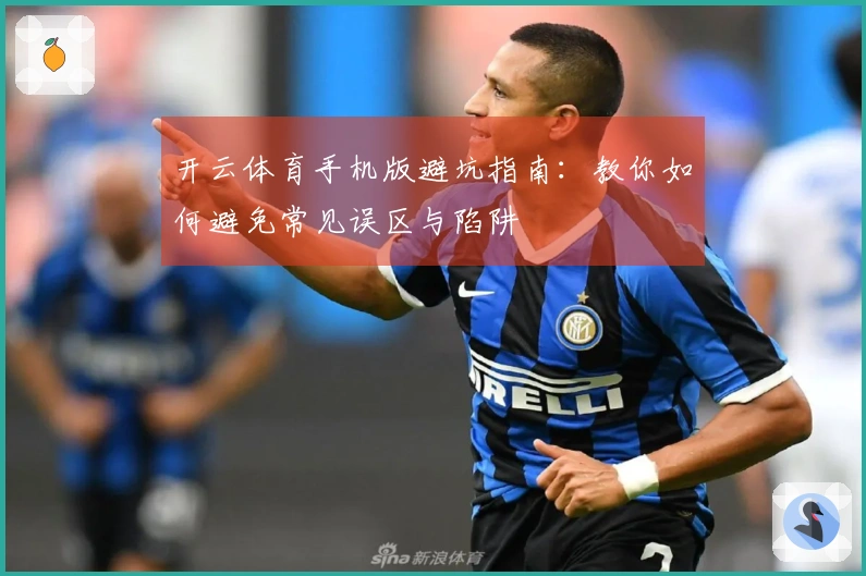 开云体育手机版避坑指南：教你如何避免常见误区与陷阱
