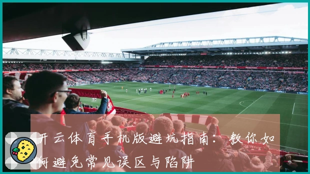 开云体育手机版避坑指南：教你如何避免常见误区与陷阱
