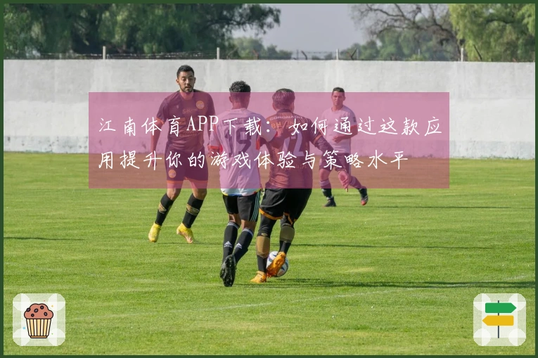 江南体育APP下载：如何通过这款应用提升你的游戏体验与策略水平
