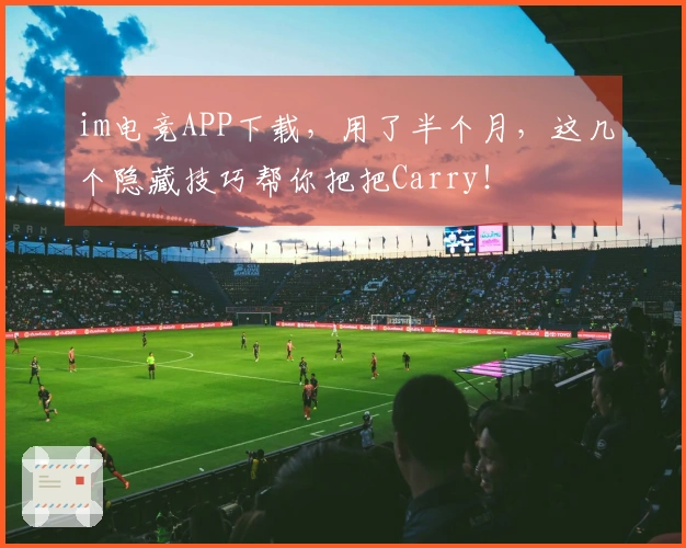 im电竞APP下载，用了半个月，这几个隐藏技巧帮你把把Carry！