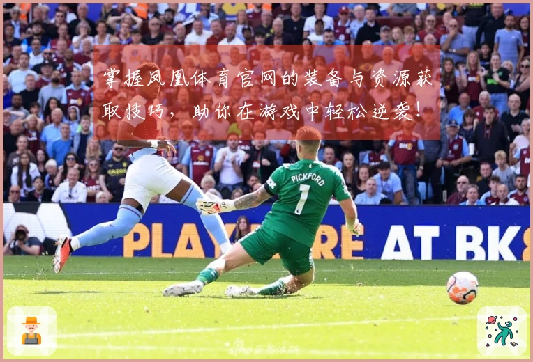 掌握凤凰体育官网的装备与资源获取技巧，助你在游戏中轻松逆袭！