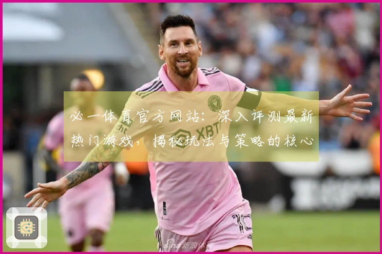 必一体育官方网站：深入评测最新热门游戏，揭秘玩法与策略的核心魅力
