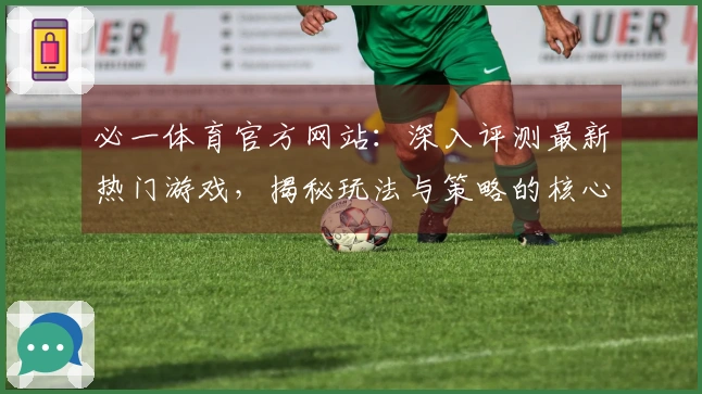 必一体育官方网站：深入评测最新热门游戏，揭秘玩法与策略的核心魅力