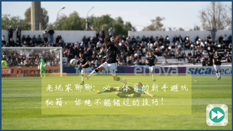 老玩家聊聊：必一体育的新手避坑秘籍，你绝不能错过的技巧！
