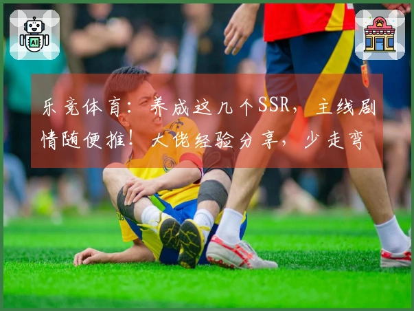 乐竞体育：养成这几个SSR，主线剧情随便推！大佬经验分享，少走弯路！