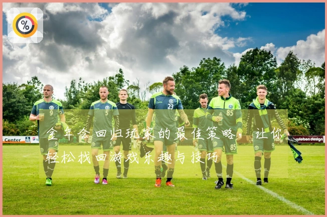 金年会回归玩家的最佳策略，让你轻松找回游戏乐趣与技巧