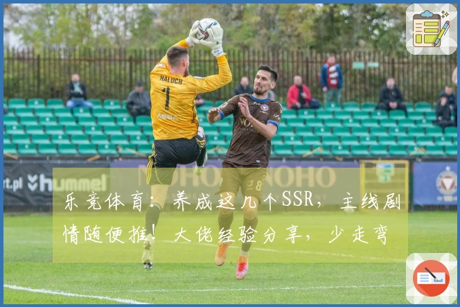 乐竞体育：养成这几个SSR，主线剧情随便推！大佬经验分享，少走弯路！