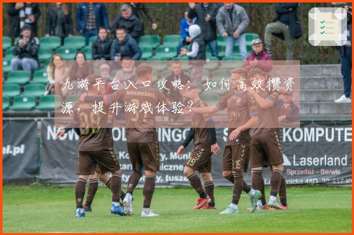 九游平台入口攻略：如何高效攒资源，提升游戏体验？